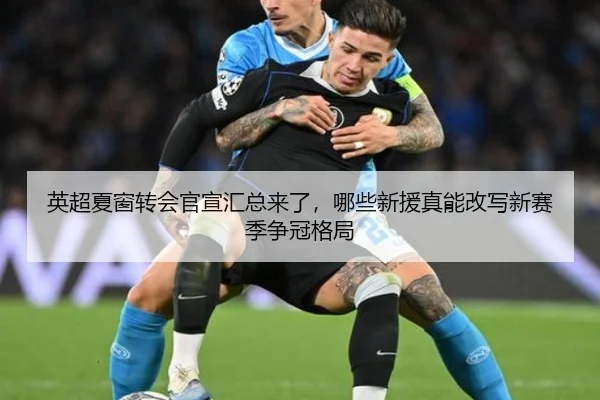 英超夏窗转会官宣汇总来了，哪些新援真能改写新赛季争冠格局